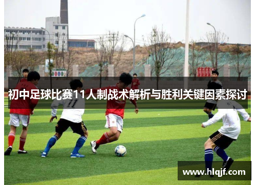 初中足球比赛11人制战术解析与胜利关键因素探讨
