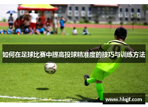 如何在足球比赛中提高投球精准度的技巧与训练方法