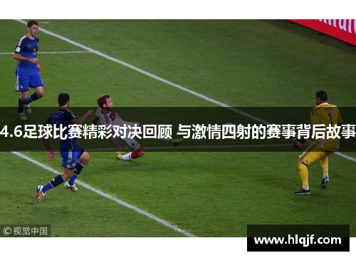 4.6足球比赛精彩对决回顾 与激情四射的赛事背后故事