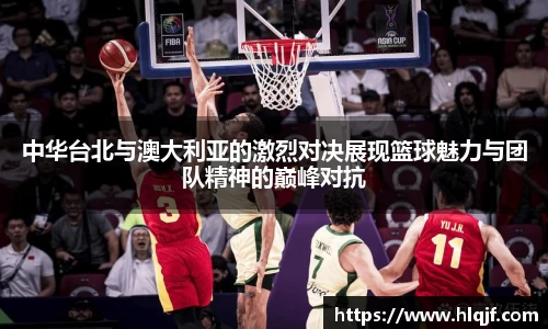 中华台北与澳大利亚的激烈对决展现篮球魅力与团队精神的巅峰对抗